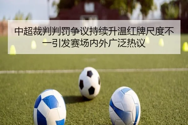 中超裁判判罚争议持续升温红牌尺度不一引发赛场内外广泛热议