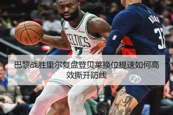 巴黎战胜里尔复盘登贝莱换位提速如何高效撕开防线