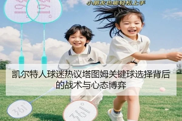凯尔特人球迷热议塔图姆关键球选择背后的战术与心态博弈