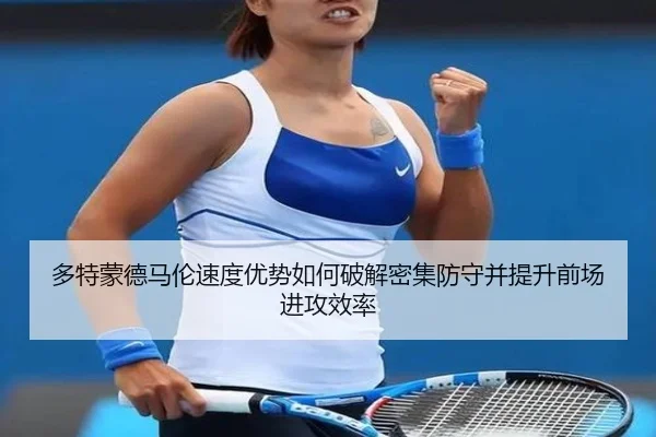 多特蒙德马伦速度优势如何破解密集防守并提升前场进攻效率