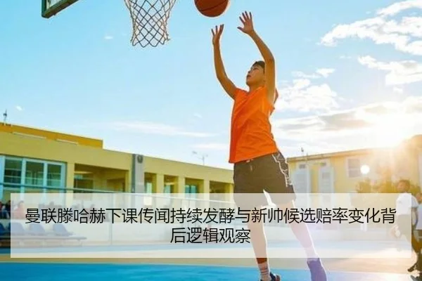 曼联滕哈赫下课传闻持续发酵与新帅候选赔率变化背后逻辑观察