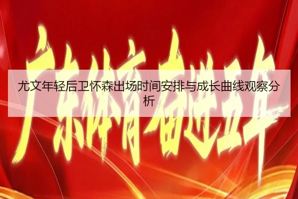 尤文年轻后卫怀森出场时间安排与成长曲线观察分析