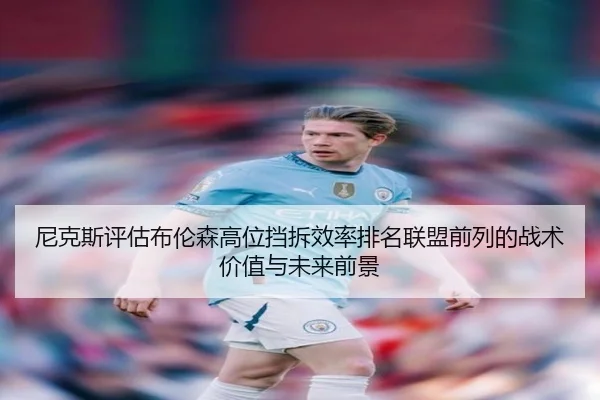 尼克斯评估布伦森高位挡拆效率排名联盟前列的战术价值与未来前景
